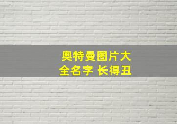 奥特曼图片大全名字 长得丑